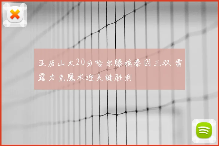 亚历山大20分哈尔滕施泰因三双 雷霆力克魔术迎关键胜利