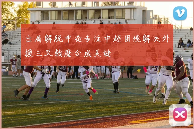 出局解脱申花专注中超困境解决外援三叉戟磨合成关键