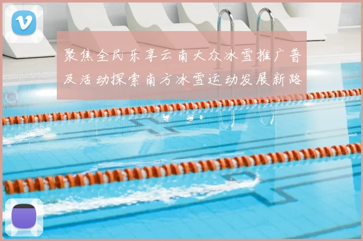 聚焦全民乐享云南大众冰雪推广普及活动探索南方冰雪运动发展新路径