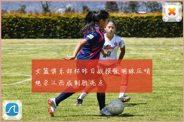 女篮俱乐部杯昨日战报张明珠压哨绝杀江西成制胜亮点