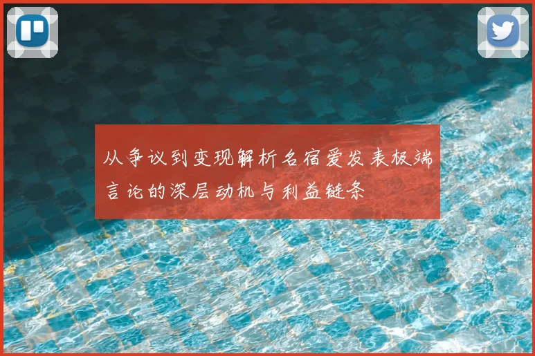 从争议到变现解析名宿爱发表极端言论的深层动机与利益链条