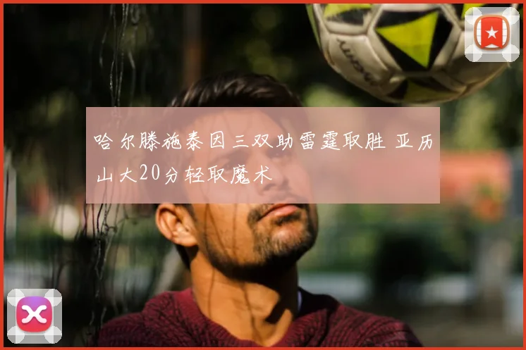 哈尔滕施泰因三双助雷霆取胜 亚历山大20分轻取魔术