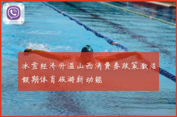 冰雪经济升温山西消费券政策激活假期体育旅游新动能