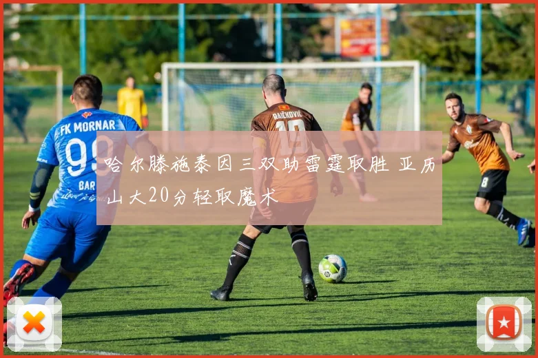 哈尔滕施泰因三双助雷霆取胜 亚历山大20分轻取魔术