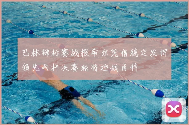 巴林锦标赛战报希尔凭借稳定发挥领先两杆决赛轮将迎战肖特